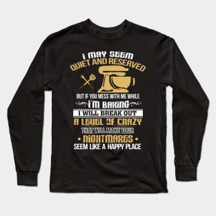 I MAY SEEM Quiet and Reserved If you mess with me while I'm Baking Long Sleeve T-Shirt